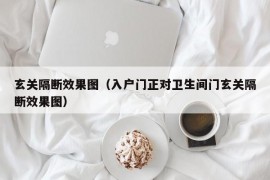 玄关隔断效果图（入户门正对卫生间门玄关隔断效果图）