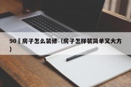 90㎡房子怎么装修（房子怎样装简单又大方）