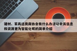 建材、家具这类商协会有什么办法让会员信息和资源更为智能化呢的简单介绍