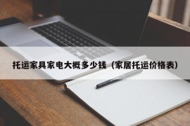 托运家具家电大概多少钱（家居托运价格表）