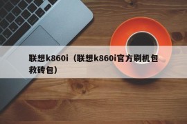 联想k860i（联想k860i官方刷机包救砖包）