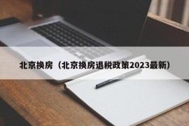 北京换房（北京换房退税政策2023最新）