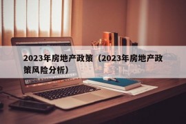 2023年房地产政策（2023年房地产政策风险分析）