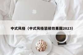 中式风格（中式风格装修效果图2023）