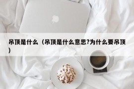 吊顶是什么（吊顶是什么意思?为什么要吊顶）