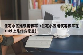 住宅小区建筑容积率（住宅小区建筑容积率在10以上是什么意思）