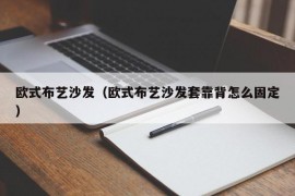 欧式布艺沙发（欧式布艺沙发套靠背怎么固定）