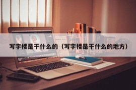 写字楼是干什么的（写字楼是干什么的地方）