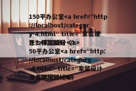 150平办公室家装设计
怎么样比较好（150平办公室家装设计
怎么样比较好呢）