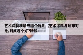 艺术涂料和墙布哪个好呢（艺术涂料与墙布对比,到底哪个好?转载）