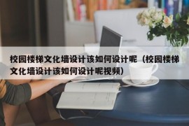 校园楼梯文化墙设计该如何设计呢（校园楼梯文化墙设计该如何设计呢视频）