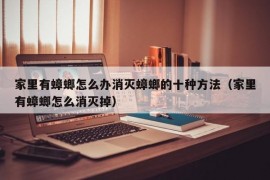 家里有蟑螂怎么办消灭蟑螂的十种方法（家里有蟑螂怎么消灭掉）