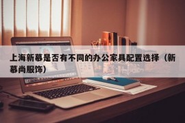 上海新慕是否有不同的办公家具配置选择（新慕尚服饰）