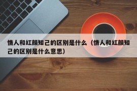 情人和红颜知己的区别是什么（情人和红颜知己的区别是什么意思）