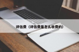 评估费（评估费是怎么收费的）