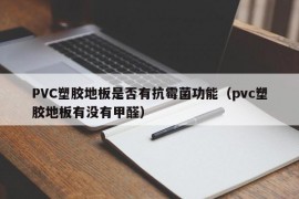 PVC塑胶地板是否有抗霉菌功能（pvc塑胶地板有没有甲醛）