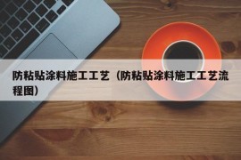 防粘贴涂料施工工艺（防粘贴涂料施工工艺流程图）