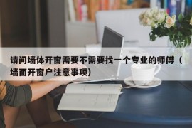 请问墙体开窗需要不需要找一个专业的师傅（墙面开窗户注意事项）