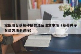 家庭阳台草莓种植方法及注意事项（草莓种子育苗方法全过程）