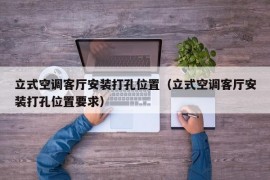 立式空调客厅安装打孔位置（立式空调客厅安装打孔位置要求）