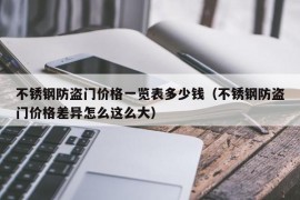 不锈钢防盗门价格一览表多少钱（不锈钢防盗门价格差异怎么这么大）