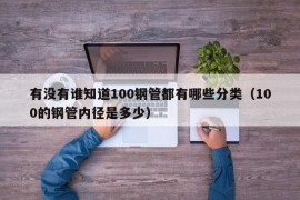 有没有谁知道100钢管都有哪些分类（100的钢管内径是多少）