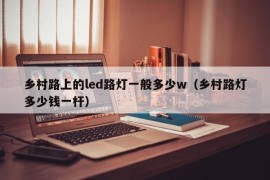 乡村路上的led路灯一般多少w（乡村路灯多少钱一杆）