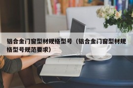 铝合金门窗型材规格型号（铝合金门窗型材规格型号规范要求）