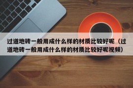 过道地砖一般用成什么样的材质比较好呢（过道地砖一般用成什么样的材质比较好呢视频）