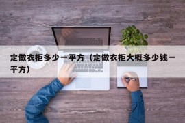 定做衣柜多少一平方（定做衣柜大概多少钱一平方）