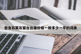 包含石英石窗台台面价格一般多少一平的词条