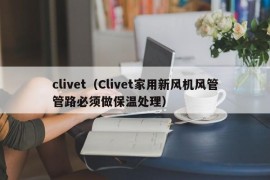 clivet（Clivet家用新风机风管管路必须做保温处理）