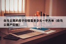 白马公寓的房子价格是多少元一平方米（白马公寓户型图）