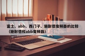 富士、abb、西门子、施耐德变频器的比较（施耐德和abb变频器）