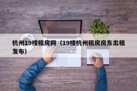 杭州19楼租房网（19楼杭州租房房东出租发布）