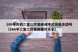 100平方的二室二厅装修成中式风格合适吗（100平二室二厅装修图片大全）