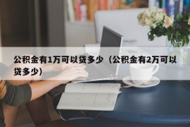 公积金有1万可以贷多少（公积金有2万可以贷多少）