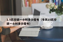 1.5匹空调一小时多少度电（冬天15匹空调一小时多少度电）