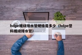 hdpe缠绕排水管规格是多少（hdpe塑料缠绕排水管）