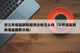 想立邦墙面刷新服务价格怎么样（立邦墙面刷新墙面翻新价格）