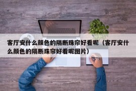 客厅安什么颜色的隔断珠帘好看呢（客厅安什么颜色的隔断珠帘好看呢图片）