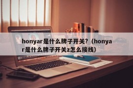 honyar是什么牌子开关?（honyar是什么牌子开关z怎么接线）