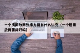 一个房间放两张床方面有什么讲究（一个屋里放两张床好吗）