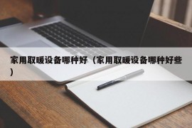 家用取暖设备哪种好（家用取暖设备哪种好些）