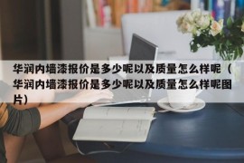 华润内墙漆报价是多少呢以及质量怎么样呢（华润内墙漆报价是多少呢以及质量怎么样呢图片）