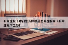 石家庄松下木门怎么样以及怎么选购呢（石家庄松下卫浴）