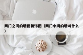 两门之间的墙面装饰图（两门中间的墙叫什么）