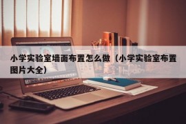 小学实验室墙面布置怎么做（小学实验室布置图片大全）