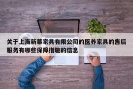 关于上海新慕家具有限公司的医养家具的售后服务有哪些保障措施的信息