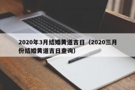 2020年3月结婚黄道吉日（2020三月份结婚黄道吉日查询）